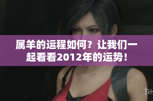 属羊的运程如何？让我们一起看看2012年的运势！