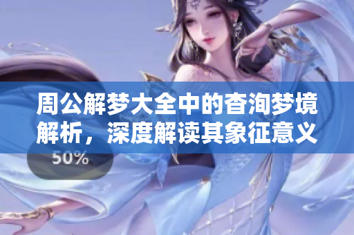 周公解梦大全中的杳洵梦境解析，深度解读其象征意义与启示