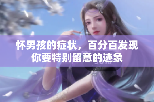 怀男孩的症状，百分百发现你要特别留意的迹象