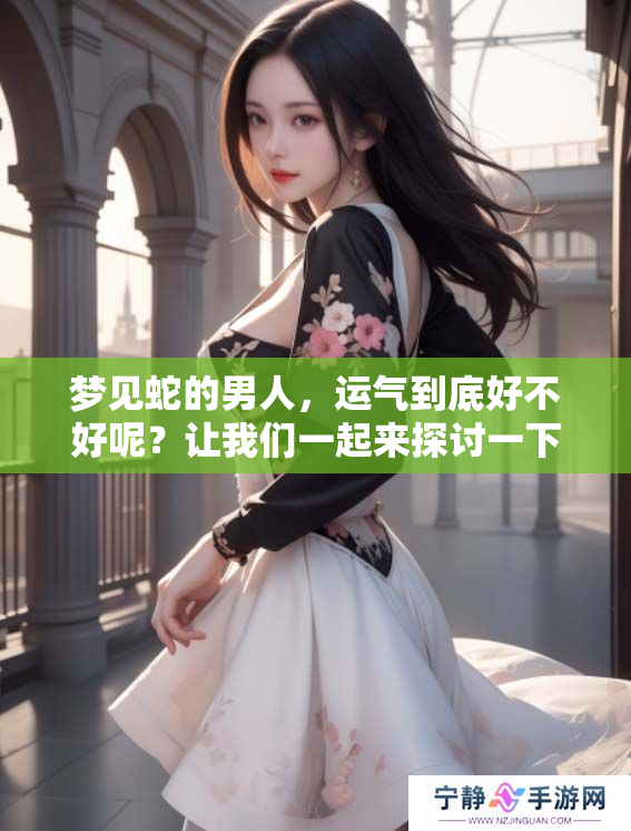 梦见蛇的男人，运气到底好不好呢？让我们一起来探讨一下这个问题。