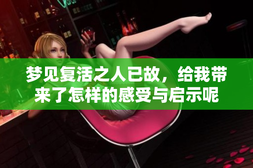 梦见复活之人已故，给我带来了怎样的感受与启示呢