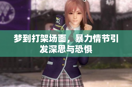 梦到打架场面，暴力情节引发深思与恐惧