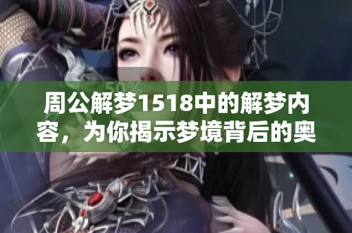 周公解梦1518中的解梦内容，为你揭示梦境背后的奥秘与意义