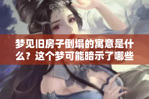 梦见旧房子倒塌的寓意是什么？这个梦可能暗示了哪些深层次的含义呢？