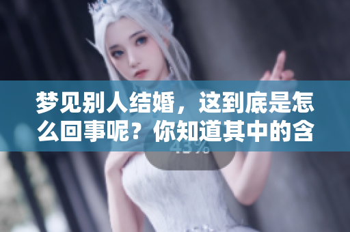 梦见别人结婚，这到底是怎么回事呢？你知道其中的含义吗？