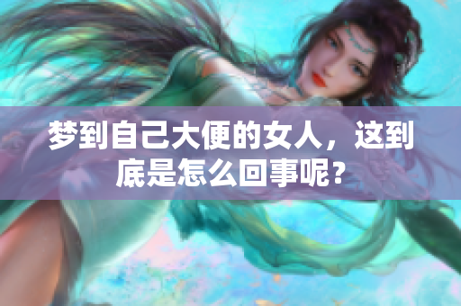 梦到自己大便的女人，这到底是怎么回事呢？