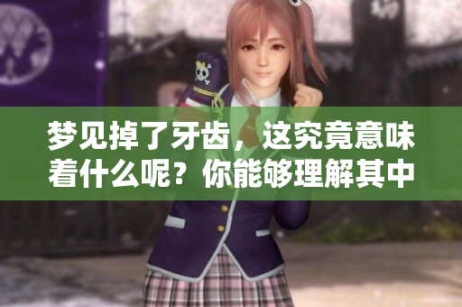 梦见掉了牙齿，这究竟意味着什么呢？你能够理解其中的深意吗？