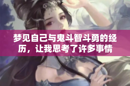 梦见自己与鬼斗智斗勇的经历，让我思考了许多事情