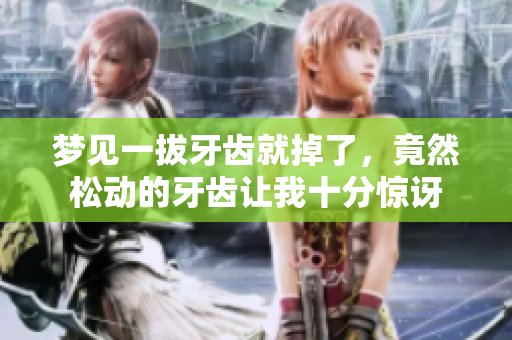 梦见一拔牙齿就掉了，竟然松动的牙齿让我十分惊讶