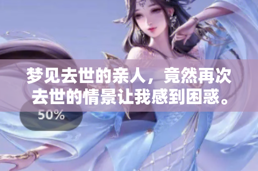 梦见去世的亲人，竟然再次去世的情景让我感到困惑。