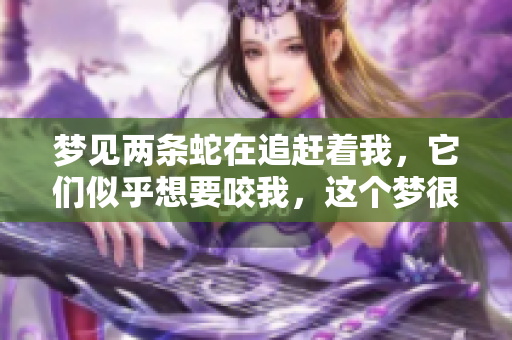 梦见两条蛇在追赶着我，它们似乎想要咬我，这个梦很奇怪