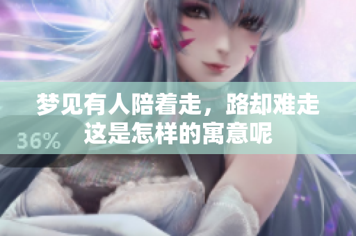 梦见有人陪着走，路却难走这是怎样的寓意呢
