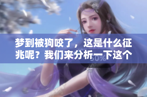 梦到被狗咬了，这是什么征兆呢？我们来分析一下这个梦境的含义。