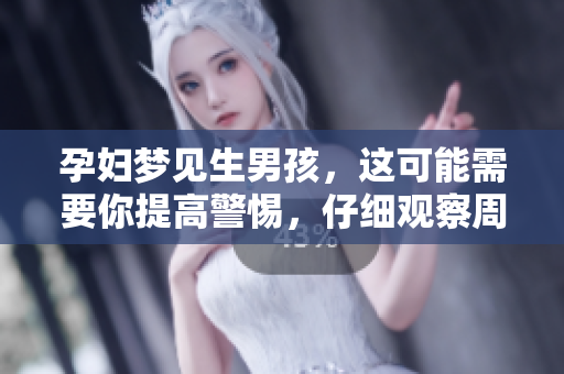 孕妇梦见生男孩，这可能需要你提高警惕，仔细观察周围情况