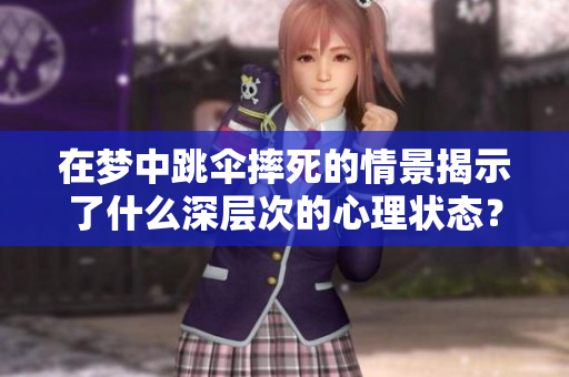 在梦中跳伞摔死的情景揭示了什么深层次的心理状态？