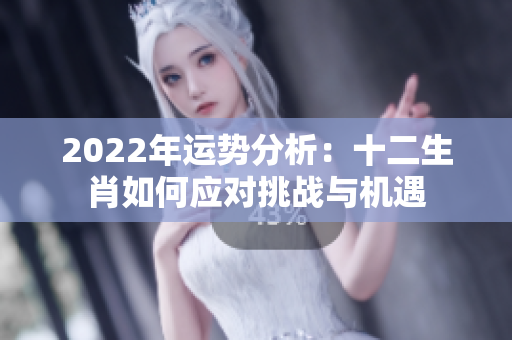 2022年运势分析：十二生肖如何应对挑战与机遇