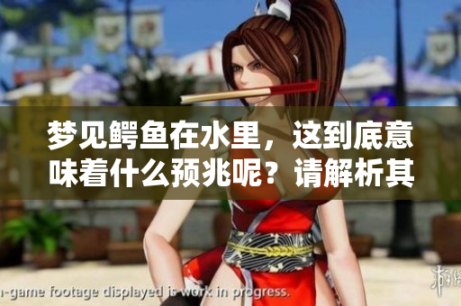 梦见鳄鱼在水里，这到底意味着什么预兆呢？请解析其中的深意。