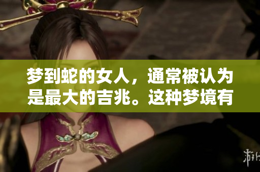 梦到蛇的女人，通常被认为是最大的吉兆。这种梦境有怎样的深意呢？