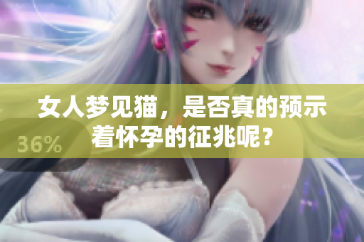 女人梦见猫，是否真的预示着怀孕的征兆呢？