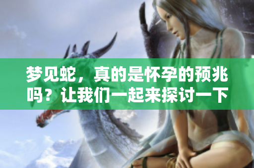 梦见蛇，真的是怀孕的预兆吗？让我们一起来探讨一下这个问题。