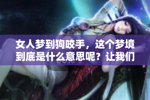 女人梦到狗咬手，这个梦境到底是什么意思呢？让我们一起来探讨一下！