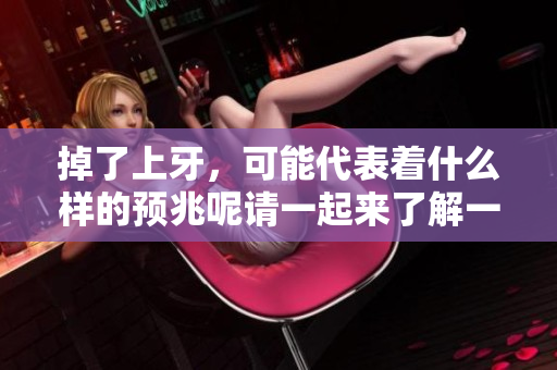 掉了上牙，可能代表着什么样的预兆呢请一起来了解一下