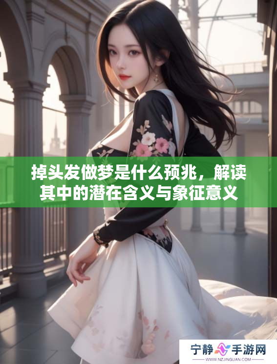 掉头发做梦是什么预兆，解读其中的潜在含义与象征意义