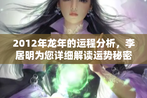 2012年龙年的运程分析，李居明为您详细解读运势秘密