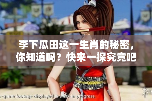 李下瓜田这一生肖的秘密，你知道吗？快来一探究竟吧！