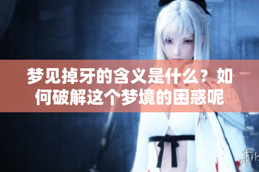 梦见掉牙的含义是什么？如何破解这个梦境的困惑呢