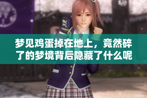 梦见鸡蛋掉在地上，竟然碎了的梦境背后隐藏了什么呢