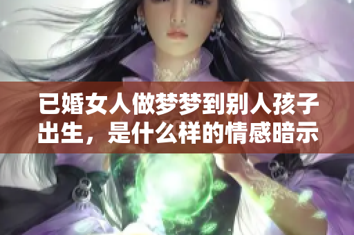 已婚女人做梦梦到别人孩子出生，是什么样的情感暗示呢