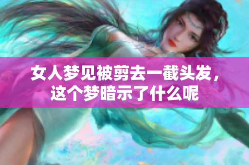 女人梦见被剪去一截头发，这个梦暗示了什么呢