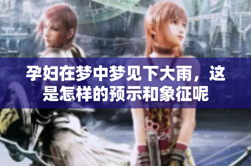 孕妇在梦中梦见下大雨，这是怎样的预示和象征呢