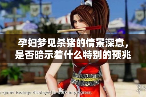 孕妇梦见杀猪的情景深意，是否暗示着什么特别的预兆呢