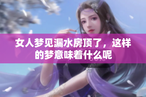 女人梦见漏水房顶了，这样的梦意味着什么呢