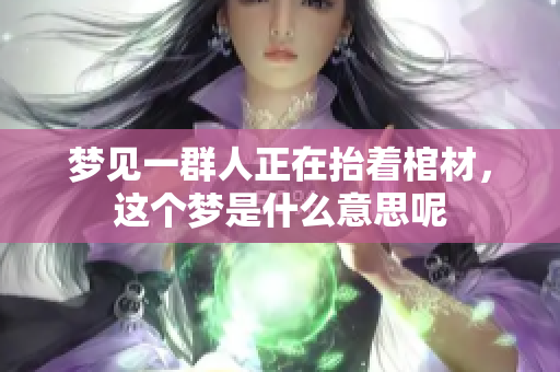 梦见一群人正在抬着棺材，这个梦是什么意思呢