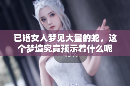 已婚女人梦见大量的蛇，这个梦境究竟预示着什么呢
