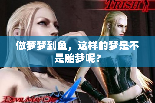 做梦梦到鱼，这样的梦是不是胎梦呢？