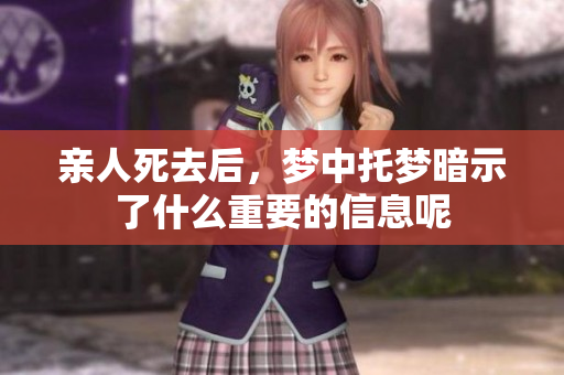 亲人死去后，梦中托梦暗示了什么重要的信息呢