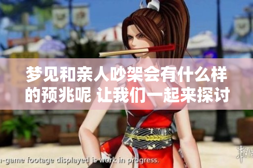 梦见和亲人吵架会有什么样的预兆呢 让我们一起来探讨一下吧