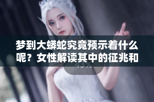 梦到大蟒蛇究竟预示着什么呢？女性解读其中的征兆和含义。