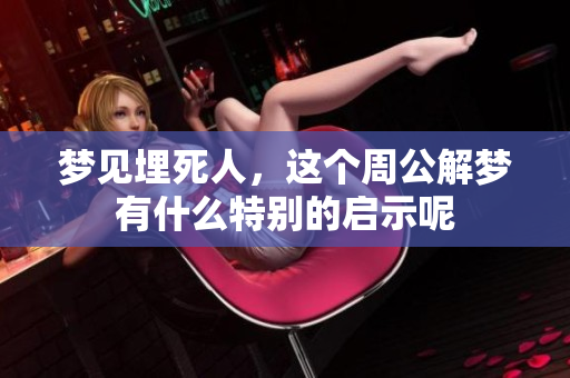梦见埋死人，这个周公解梦有什么特别的启示呢