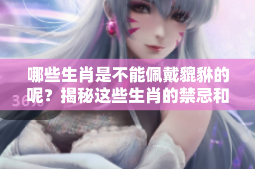 哪些生肖是不能佩戴貔貅的呢？揭秘这些生肖的禁忌和注意事项。