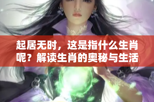 起居无时，这是指什么生肖呢？解读生肖的奥秘与生活的关系