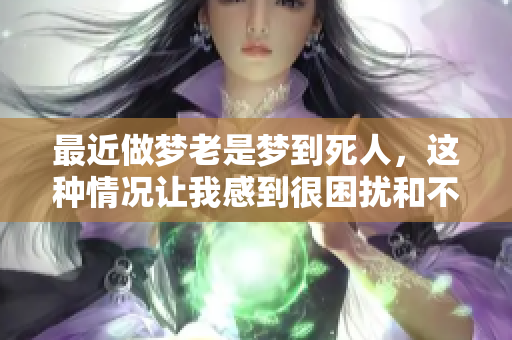 最近做梦老是梦到死人，这种情况让我感到很困扰和不安