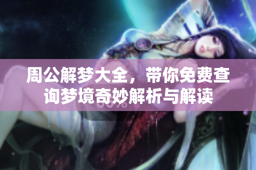周公解梦大全，带你免费查询梦境奇妙解析与解读