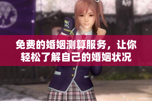 免费的婚姻测算服务，让你轻松了解自己的婚姻状况