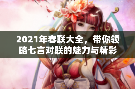 2021年春联大全，带你领略七言对联的魅力与精彩