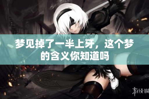 梦见掉了一半上牙，这个梦的含义你知道吗
